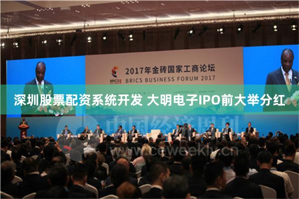 深圳股票配资系统开发 大明电子IPO前大举分红