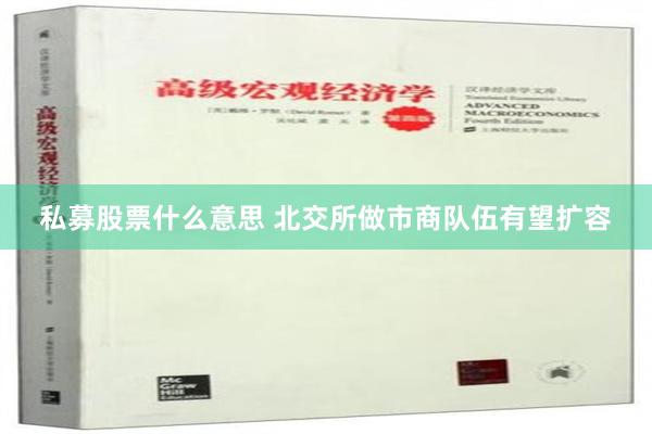 私募股票什么意思 北交所做市商队伍有望扩容