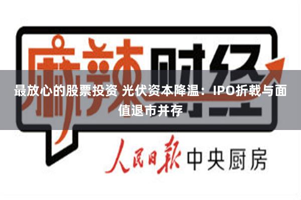 最放心的股票投资 光伏资本降温：IPO折戟与面值退市并存