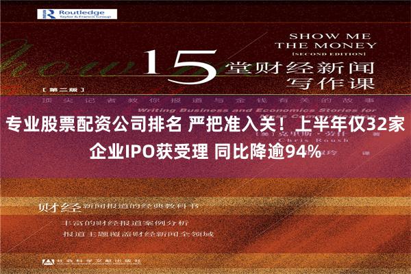 专业股票配资公司排名 严把准入关！上半年仅32家企业IPO获受理 同比降逾94%