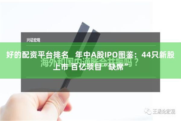 好的配资平台排名   年中A股IPO图鉴：44只新股上市 百亿项目“缺席”