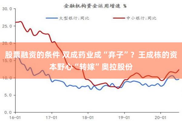 股票融资的条件 双成药业成“弃子”？王成栋的资本野心“转嫁”奥拉股份