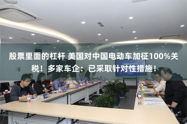 股票里面的杠杆 美国对中国电动车加征100%关税！多家车企：已采取针对性措施！