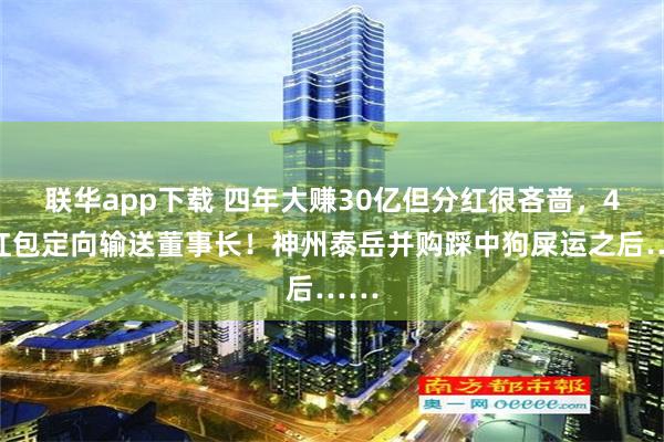 联华app下载 四年大赚30亿但分红很吝啬，4亿红包定向输送董事长！神州泰岳并购踩中狗屎运之后……