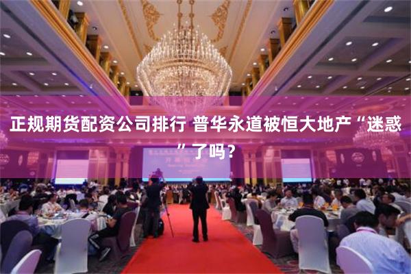 正规期货配资公司排行 普华永道被恒大地产“迷惑”了吗？