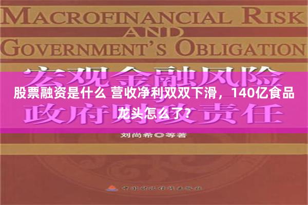 股票融资是什么 营收净利双双下滑，140亿食品龙头怎么了？