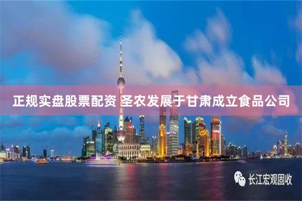 正规实盘股票配资 圣农发展于甘肃成立食品公司