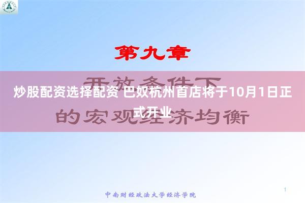炒股配资选择配资 巴奴杭州首店将于10月1日正式开业