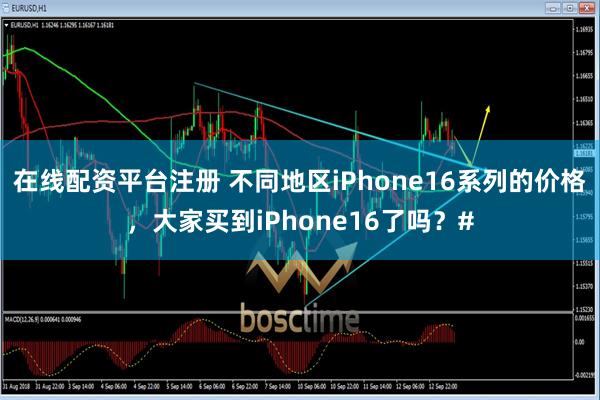 在线配资平台注册 不同地区iPhone16系列的价格，大家买到iPhone16了吗？#