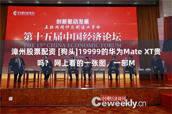 漳州股票配资 [狗头]19999的华为Mate XT贵吗？ 网上看的一张图，一部M