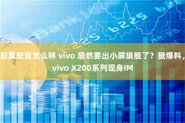 股票配资怎么样 vivo 居然要出小屏旗舰了？据爆料，vivo X200系列现身IM