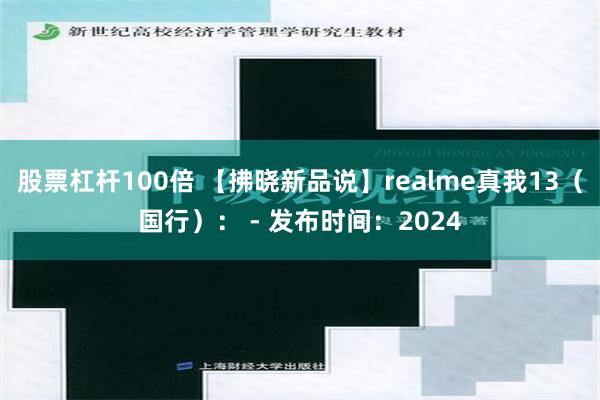 股票杠杆100倍 【拂晓新品说】realme真我13（国行）： - 发布时间：2024