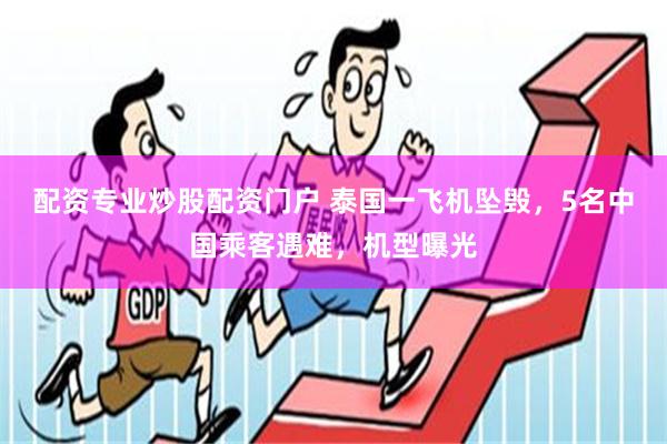 配资专业炒股配资门户 泰国一飞机坠毁，5名中国乘客遇难，机型曝光