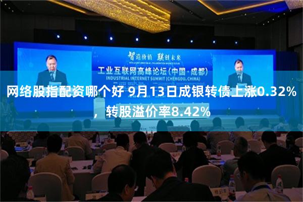 网络股指配资哪个好 9月13日成银转债上涨0.32%，转股溢价率8.42%