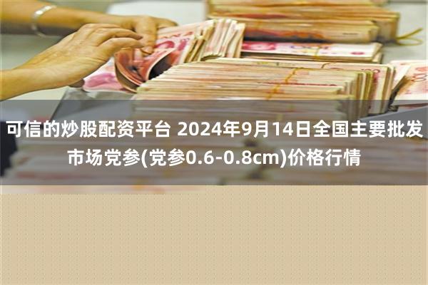 可信的炒股配资平台 2024年9月14日全国主要批发市场党参(党参0.6-0.8cm)价格行情