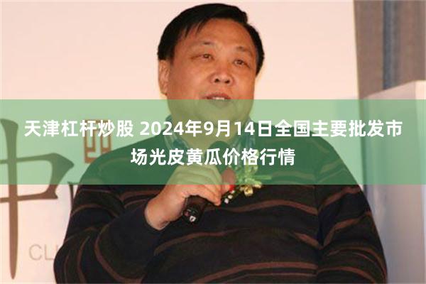 天津杠杆炒股 2024年9月14日全国主要批发市场光皮黄瓜价格行情