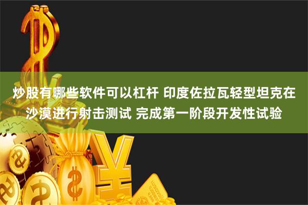 炒股有哪些软件可以杠杆 印度佐拉瓦轻型坦克在沙漠进行射击测试 完成第一阶段开发性试验