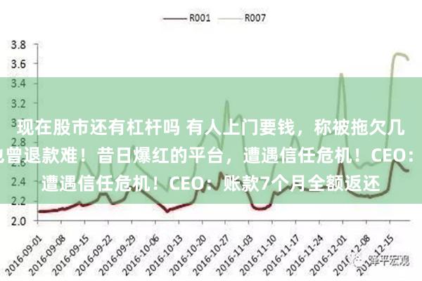 现在股市还有杠杆吗 有人上门要钱，称被拖欠几十万元，演员叶璇也曾退款难！昔日爆红的平台，遭遇信任危机！CEO：账款7个月全额返还