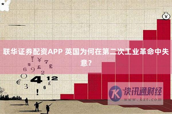 联华证券配资APP 英国为何在第二次工业革命中失意？