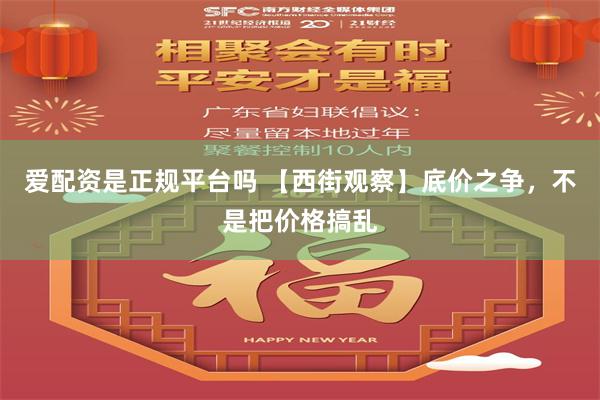 爱配资是正规平台吗 【西街观察】底价之争，不是把价格搞乱
