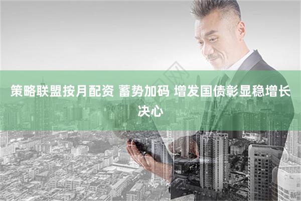 策略联盟按月配资 蓄势加码 增发国债彰显稳增长决心