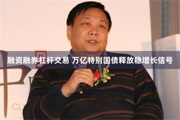 融资融券杠杆交易 万亿特别国债释放稳增长信号
