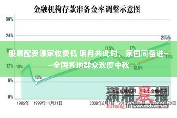 股票配资哪家收费低 明月共此时，家国同奋进——全国各地群众欢度中秋