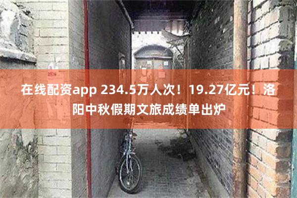 在线配资app 234.5万人次！19.27亿元！洛阳中秋假期文旅成绩单出炉