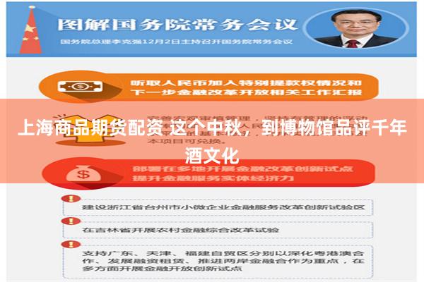 上海商品期货配资 这个中秋，到博物馆品评千年酒文化