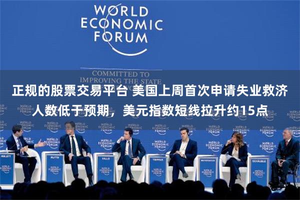 正规的股票交易平台 美国上周首次申请失业救济人数低于预期，美元指数短线拉升约15点
