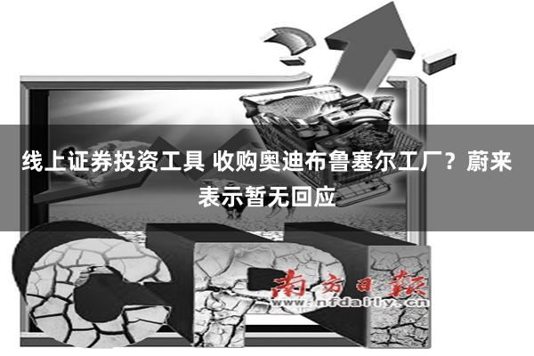 线上证券投资工具 收购奥迪布鲁塞尔工厂？蔚来表示暂无回应
