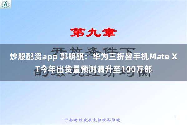 炒股配资app 郭明錤：华为三折叠手机Mate XT今年出货量预测调升至100万部