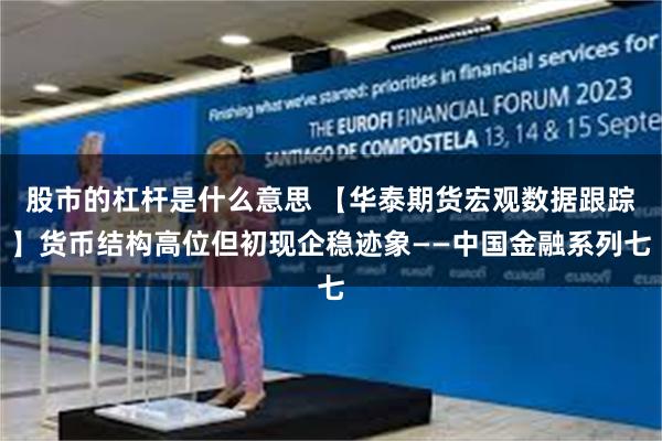 股市的杠杆是什么意思 【华泰期货宏观数据跟踪】货币结构高位但初现企稳迹象——中国金融系列七
