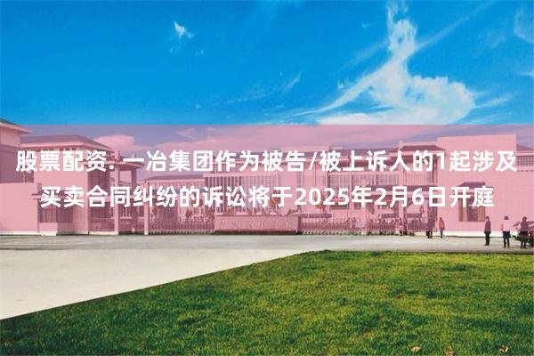股票配资. 一冶集团作为被告/被上诉人的1起涉及买卖合同纠纷的诉讼将于2025年2月6日开庭