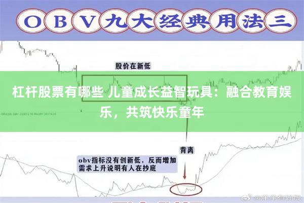 杠杆股票有哪些 儿童成长益智玩具：融合教育娱乐，共筑快乐童年