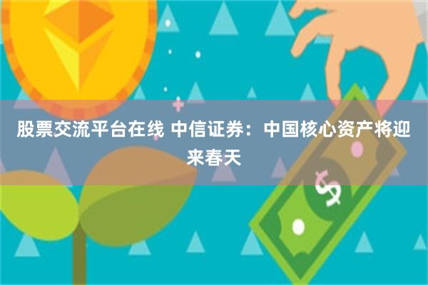 股票交流平台在线 中信证券：中国核心资产将迎来春天