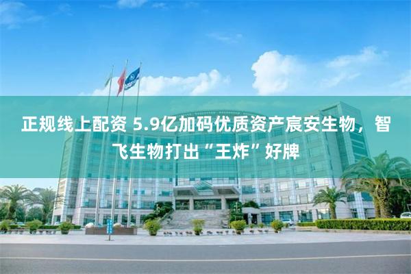 正规线上配资 5.9亿加码优质资产宸安生物，智飞生物打出“王炸”好牌