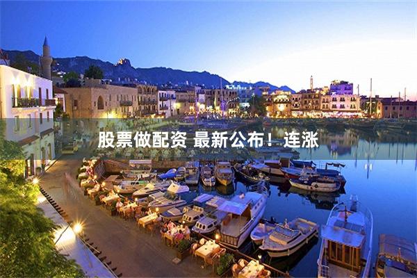 股票做配资 最新公布！连涨