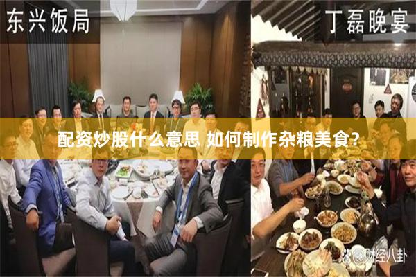配资炒股什么意思 如何制作杂粮美食？