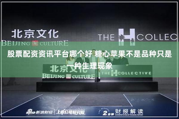 股票配资资讯平台哪个好 糖心苹果不是品种只是一种生理现象