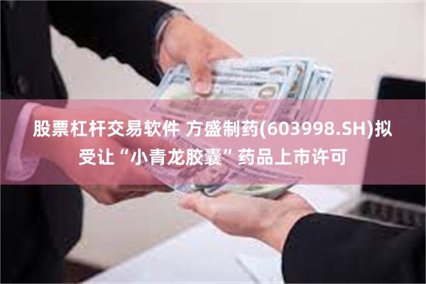 股票杠杆交易软件 方盛制药(603998.SH)拟受让“小青龙胶囊”药品上市许可