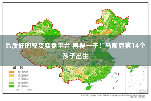 品质好的配资实盘平台 再得一子！马斯克第14个孩子出生