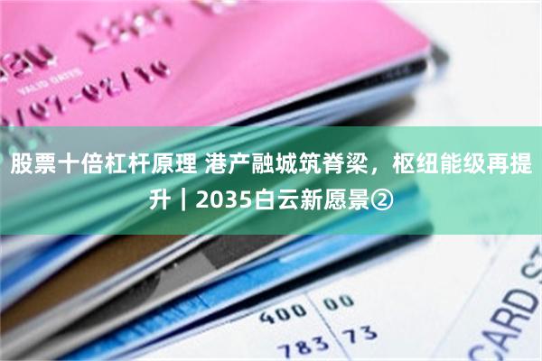 股票十倍杠杆原理 港产融城筑脊梁，枢纽能级再提升｜2035白云新愿景②