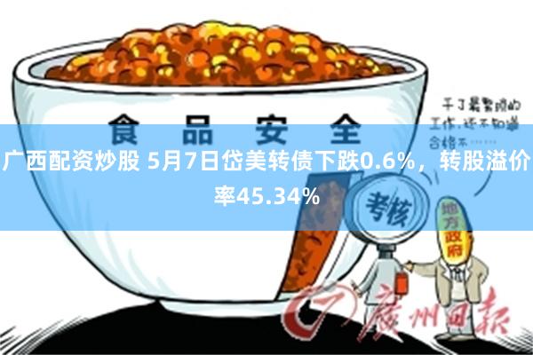 广西配资炒股 5月7日岱美转债下跌0.6%，转股溢价率45.34%