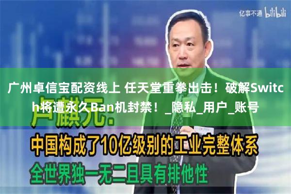 广州卓信宝配资线上 任天堂重拳出击！破解Switch将遭永久Ban机封禁！_隐私_用户_账号