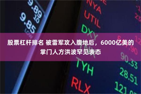 股票杠杆排名 被雷军攻入腹地后，6000亿美的掌门人方洪波罕见表态