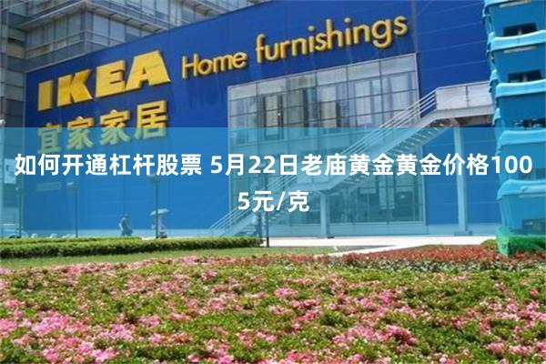 如何开通杠杆股票 5月22日老庙黄金黄金价格1005元/克