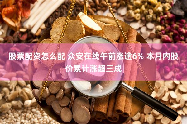 股票配资怎么配 众安在线午前涨逾6% 本月内股价累计涨超三成