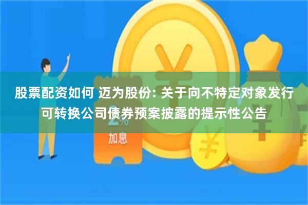 股票配资如何 迈为股份: 关于向不特定对象发行可转换公司债券预案披露的提示性公告