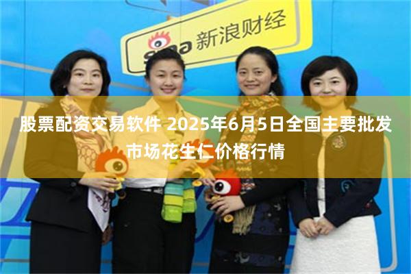 股票配资交易软件 2025年6月5日全国主要批发市场花生仁价格行情